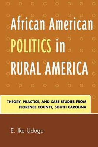 Cover image for African American Politics in Rural America: Theory, Practice and Case Studies from Florence County, South Carolina