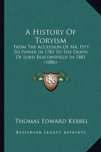 A History of Toryism: From the Accession of Mr. Pitt to Power in 1783 to the Death of Lord Beaconsfield in 1881 (1886)