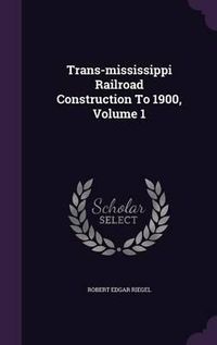 Cover image for Trans-Mississippi Railroad Construction to 1900, Volume 1