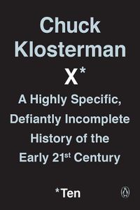 Cover image for Chuck Klosterman X: A Highly Specific, Defiantly Incomplete History of the Early 21st Century