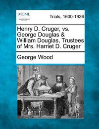 Cover image for Henry D. Cruger, vs. George Douglas & William Douglas, Trustees of Mrs. Harriet D. Cruger