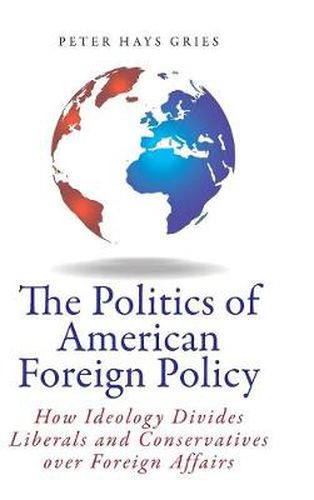 Cover image for The Politics of American Foreign Policy: How Ideology Divides Liberals and Conservatives over Foreign Affairs