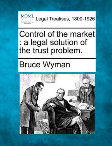 Cover image for Control of the Market: A Legal Solution of the Trust Problem.