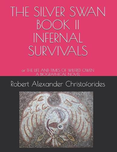 The Silver Swan Book II Infernal Survivals: or THE LIFE AND TIMES OF WILFRED OWEN A BIOGRAPHICAL NOVEL