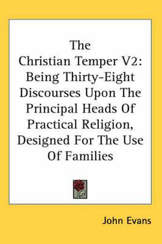 The Christian Temper V2: Being Thirty-Eight Discourses Upon the Principal Heads of Practical Religion, Designed for the Use of Families
