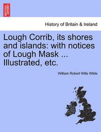 Cover image for Lough Corrib, Its Shores and Islands: With Notices of Lough Mask ... Illustrated, Etc.