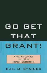 Cover image for Go Get That Grant!: A Practical Guide for Libraries and Nonprofit Organizations