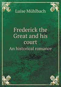 Cover image for Frederick the Great and His Court an Historical Romance