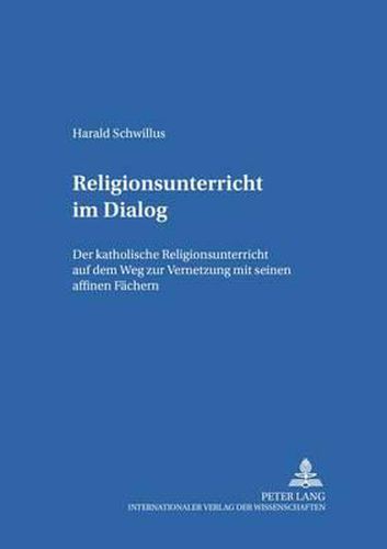 Cover image for Religionsunterricht im Dialog; Der katholische Religionsunterricht auf dem Weg zur Vernetzung mit seinen affinen Fachern
