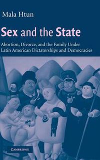 Cover image for Sex and the State: Abortion, Divorce, and the Family under Latin American Dictatorships and Democracies