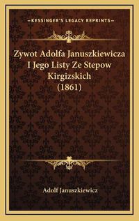 Cover image for Zywot Adolfa Januszkiewicza I Jego Listy Ze Stepow Kirgizskich (1861)