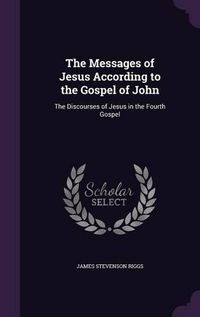 Cover image for The Messages of Jesus According to the Gospel of John: The Discourses of Jesus in the Fourth Gospel