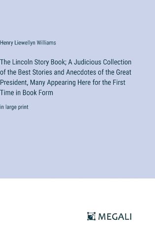 Cover image for The Lincoln Story Book; A Judicious Collection of the Best Stories and Anecdotes of the Great President, Many Appearing Here for the First Time in Book Form