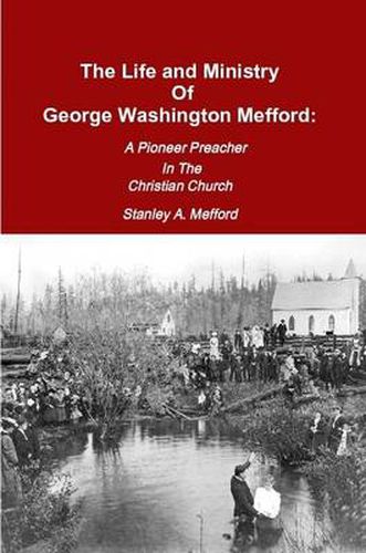 Cover image for The Life and Ministry of George Washington Mefford: A Pioneer Preacher In The Christian Church