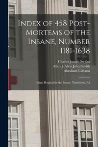 Cover image for Index of 458 Post-mortems of the Insane, Number 1181-1638: State Hospital for the Insane, Norristown, PA