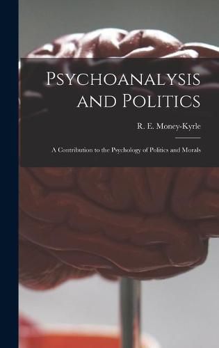Cover image for Psychoanalysis and Politics; a Contribution to the Psychology of Politics and Morals