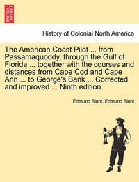 Cover image for The American Coast Pilot ... from Passamaquoddy, Through the Gulf of Florida ... Together with the Courses and Distances from Cape Cod and Cape Ann ... to George's Bank ... Corrected and Improved ... Ninth Edition.