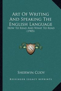 Cover image for Art of Writing and Speaking the English Language: How to Read and What to Read (1905)