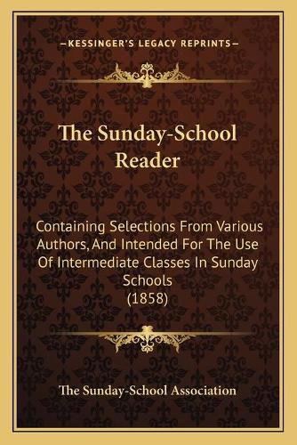 Cover image for The Sunday-School Reader: Containing Selections from Various Authors, and Intended for the Use of Intermediate Classes in Sunday Schools (1858)