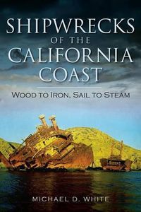 Cover image for Shipwrecks of the California Coast: Wood to Iron, Sail to Steam