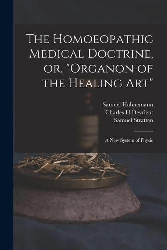 Cover image for The Homoeopathic Medical Doctrine, or, Organon of the Healing Art: a New System of Physic