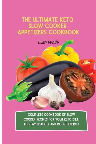 Cover image for The Ultimate Keto Slow Cooker Appetizers Cookbook: Complete Cookbook of Slow Cooker Recipes for your Keto Diet, to stay healthy and boost energy