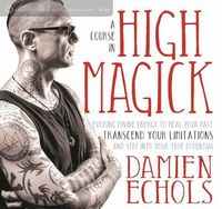 Cover image for A Course in High Magick: Evoking Divine Energy to Heal Your Past, Transcend Your Limitations, and Step Into Your True Potential