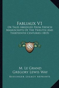 Cover image for Fabliaux V1: Or Tales Abridged from French Manuscripts of the Twelfth and Thirteenth Centuries (1815)