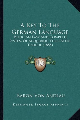 Cover image for A Key to the German Language: Being an Easy and Complete System of Acquiring This Useful Tongue (1855)