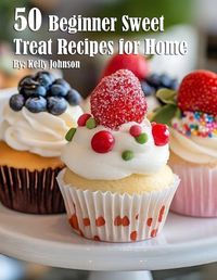 Cover image for 50 Beginner Sweet Treat Recipes for Home