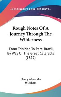 Cover image for Rough Notes of a Journey Through the Wilderness: From Trinidad to Para, Brazil, by Way of the Great Cataracts (1872)