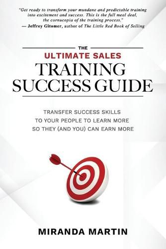 The Ultimate Sales Training Success Guide: Transfer Success Skills to People to Learn More So They (and You) Can Earn More