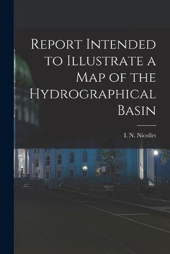 Cover image for Report Intended to Illustrate a Map of the Hydrographical Basin