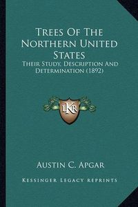 Cover image for Trees of the Northern United States Trees of the Northern United States: Their Study, Description and Determination (1892) Their Study, Description and Determination (1892)