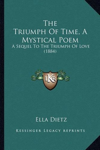 Cover image for The Triumph of Time, a Mystical Poem: A Sequel to the Triumph of Love (1884)