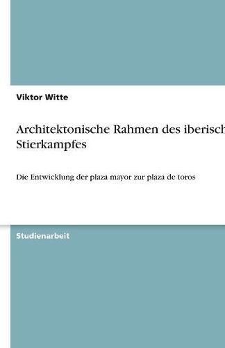 Architektonische Rahmen des iberischen Stierkampfes: Die Entwicklung der plaza mayor zur plaza de toros