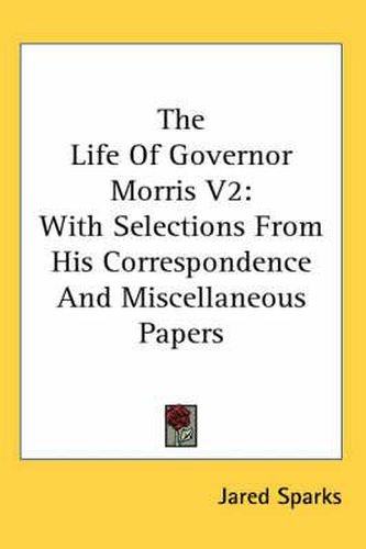 Cover image for The Life of Governor Morris V2: With Selections from His Correspondence and Miscellaneous Papers