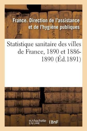 Cover image for Statistique Sanitaire Des Villes de France, 1890 Et 1886-1890. Mortalite Generale: Principales Causes de Deces. Mortalite Par Maladies Epidemiques