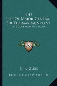 Cover image for The Life of Major-General Sir Thomas Munro V1: Late Governor of Madras