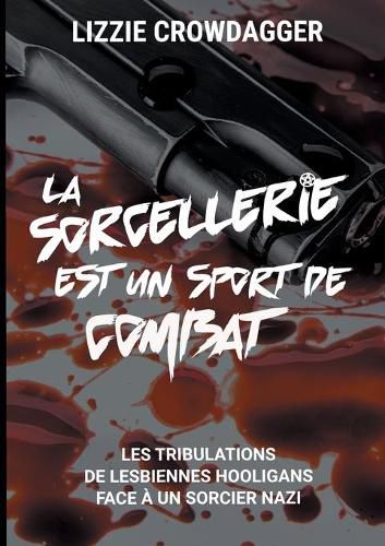Cover image for La sorcellerie est un sport de combat: Les tribulations de lesbiennes hooligans face a un sorcier nazi