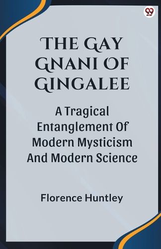 Cover image for The Gay Gnani Of GingaleeOr Discords Of Devolution A Tragical Entanglement Of Modern Mysticism And Modern Science (Edition1)