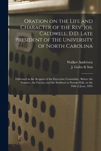 Cover image for Oration on the Life and Character of the Rev. Jos. Caldwell, D.D. Late President of the University of North Carolina