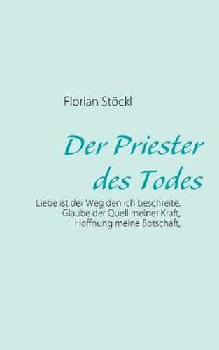 Cover image for Der Priester des Todes: Liebe ist der Weg den ich beschreite, Glaube der Quell meiner Kraft, Hoffnung meine Botschaft,