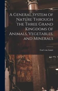 Cover image for A General System of Nature Through the Three Grand Kingdoms of Animals, Vegetables, and Minerals