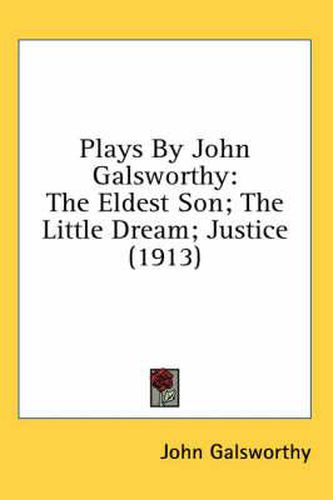 Cover image for Plays by John Galsworthy: The Eldest Son; The Little Dream; Justice (1913)