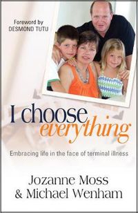 Cover image for I Choose Everything: Embracing life in the face of terminal illness