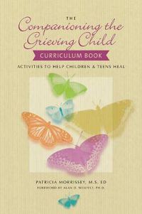 Cover image for The Companioning the Grieving Child Curriculum Book: Activities to Help Children and Teens Heal