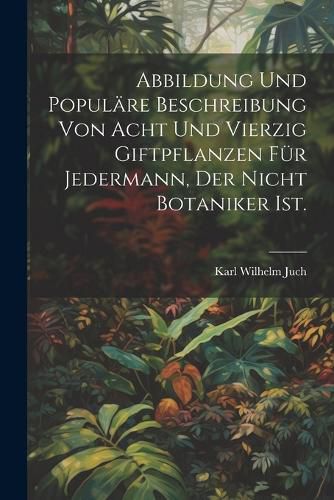 Cover image for Abbildung und populaere Beschreibung von acht und vierzig Giftpflanzen fuer Jedermann, der nicht Botaniker ist.