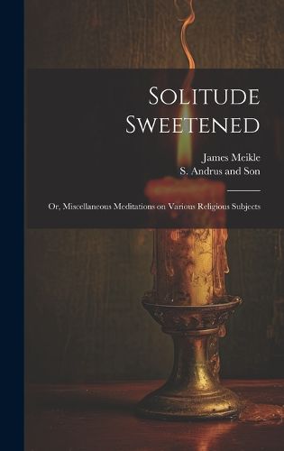 Cover image for Solitude Sweetened; or, Miscellaneous Meditations on Various Religious Subjects