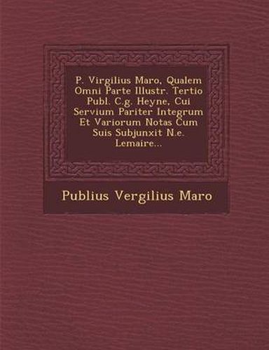 Cover image for P. Virgilius Maro, Qualem Omni Parte Illustr. Tertio Publ. C.G. Heyne, Cui Servium Pariter Integrum Et Variorum Notas Cum Suis Subjunxit N.E. Lemaire...